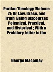 Puritan Theology (Volume 2); Or, Law, Grace, and Truth, Being Discourses Polemical, Practical, and Historical ; With a Prefatory Letter to the,1153111160,9781153111164
