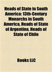 Heads of State in South America 13th-Century Monarchs in South America, Heads of State of Argentina, Heads of State of Chile,115811835X,9781158118359