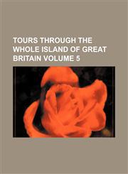 Tours Through the Whole Island of Great Britain Volume 5,1236381211,9781236381217