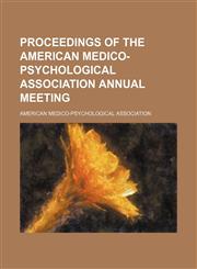 Proceedings of the American Medico-Psychological Association Annual Meeting (Volume 14),1150228539,9781150228537