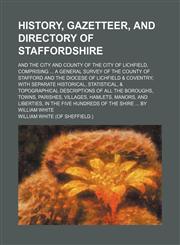 History, Gazetteer, and Directory of Staffordshire; And the City and County of the City of Lichfield, Comprising a General Survey of the County of Sta,1236127951,9781236127952