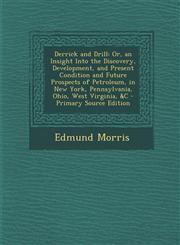 Derrick and Drill Or, an Insight Into the Discovery, Development, and Present Condition and Future Prospects of Petroleum, in New York,,1287393349,9781287393344