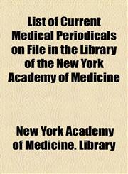 List of Current Medical Periodicals on File in the Library of the New York Academy of Medicine,1154578712,9781154578713