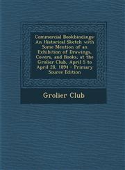 Commercial Bookbindings An Historical Sketch with Some Mention of an Exhibition of Drawings, Covers, and Books, at the Grolier Club, April 5 T,1295337827,9781295337828