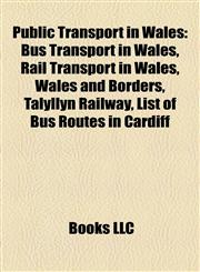 Public Transport in Wales Bus Transport in Wales, Rail Transport in Wales, Wales and Borders, Talyllyn Railway, List of Bus Routes in Cardiff,1157921108,9781157921103