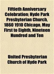 Fiftieth Anniversary Celebration; Hyde Park Presbyterian Church, 1860 1910 Chicago, May First to Eighth, Nineteen Hundred and Ten,1152909851,9781152909854