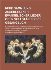 Neue Sammlung auserlesener evangelischer Lieder oder vollständigeres Gesangbuch; zum öffentlichen und besonderen Gebrauch der christlichen Gemeinen in dem Burggrafthum Nürnberg oberhalb Gebürgs,123694111X,9781236941114
