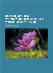 Die Regelung Des Wettbewerbes Im Modernen Wirtschaftssystem (1),1153454475,9781153454476