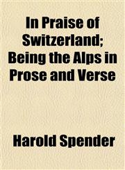 In Praise of Switzerland; Being the Alps in Prose and Verse,1152840215,9781152840218