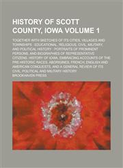 History of Scott County, Iowa; Together with Sketches of Its Cities, Villages and Townships Educational, Religious, Civil, Military, and Political History : Portraits of Prominent Persons, and Biographies of Representative Volume 1,1234117207,9781234117207