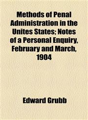 Methods of Penal Administration in the Unites States; Notes of a Personal Enquiry, February and March, 1904,1154453480,9781154453485