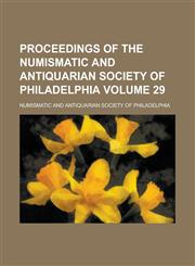 Proceedings of the Numismatic and Antiquarian Society of Philadelphia Volume 29,1230063463,9781230063461