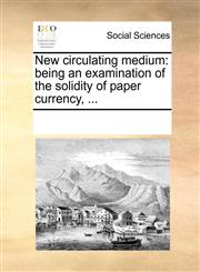 New circulating medium being an examination of the solidity of paper currency, ...,1170234429,9781170234426