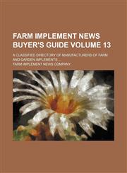 Farm implement news buyer's guide Volume 13 ; a classified directory of manufacturers of farm and garden implements,1159750254,9781159750251