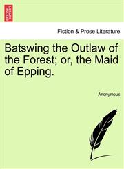 Batswing the Outlaw of the Forest; or, the Maid of Epping.,1241395497,9781241395490