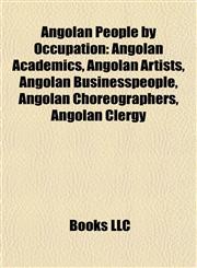 Angolan People by Occupation Angolan Academics, Angolan Artists, Angolan Businesspeople, Angolan Choreographers, Angolan Clergy,1157768482,9781157768487