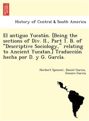 El antiguo Yucatán. [Being the sections of Div. II., Part 1. B. of "Descriptive Sociology," relating to Ancient Yucatan.] Traducción hecha por D. y G. García.,1241767424,9781241767426