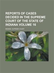 Reports of Cases Decided in the Supreme Court of the State of Indiana Volume 16,1230012109,9781230012100