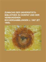 Zuwachs der universitäts-Bibliothek zu Dorpat und der verbundenen Büchersammlungen J. 1867 (et 1868),123012781X,9781230127811
