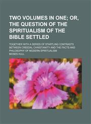 Two Volumes in One; Or, the Question of the Spiritualism of the Bible Settled. Together With a Series of Startling Contrasts Between Creedal Christianity and the Facts and Philosophy of Modern Spiritualism,1151245771,9781151245779