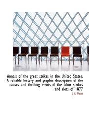 Annals of the great strikes in the United States. A reliable history and graphic description of the,1117504328,9781117504322