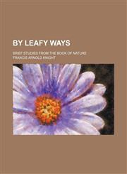 By Leafy Ways; Brief Studies From the Book of Nature,145903922X,9781459039223