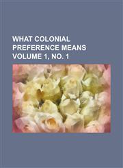 What colonial preference means Volume 1, no. 1,1231199997,9781231199992