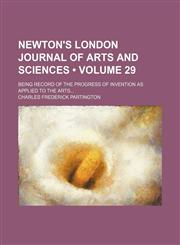 Newton's London Journal of Arts and Sciences (Volume 29); Being Record of the Progress of Invention as Applied to the Arts,1154219933,9781154219937