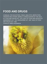 Food and Drugs; A Manual for Solicitors, Public Analysts, Inspectors, Traders and Others, Being a Consolidation of the Sale of Food and Drugs ACT, 187,1230201882,9781230201887