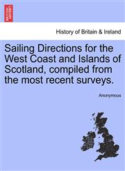 Sailing Directions for the West Coast and Islands of Scotland, compiled from the most recent surveys.,1241320780,9781241320782