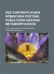 Des vortrefflichen römischen Poetens Publii Ovidii Nasonis Metamorphoseon; oder 15 Bücher der Verwandlungen,1236850319,9781236850317