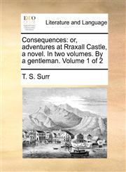 Consequences or, adventures at Rraxall Castle, a novel. In two volumes. By a gentleman.  Volume 1 of 2,1170027210,9781170027219