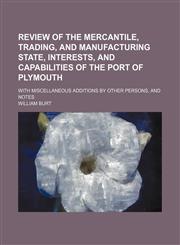 Review of the Mercantile, Trading, and Manufacturing State, Interests, and Capabilities of the Port of Plymouth; With Miscellaneous Additions by Other Persons, and Notes,1151142468,9781151142467