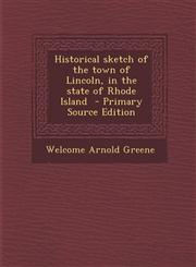 Historical sketch of the town of Lincoln, in the state of Rhode Island  - Primary Source Edition,1293341673,9781293341674