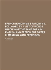 French homonyms & paronyms, followed by a list of words which have the same form in English and French but differ in meaning. With exercises,123015325X,9781230153254