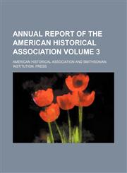Annual report of the American Historical Association Volume 3,1153433842,9781153433846
