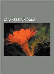 Japanese Aikidoka Morihei Ueshiba, Kenshiro ABBE, Morihiro Saito, Koichi Tohei, Gozo Shioda, Isamu Takeshita, Masamichi Noro, Masatomi I,1230495797,9781230495798