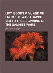 Livy, books V, VI, and VII from the war against Veii to the beginning of the Samnite Wars,1130632318,9781130632316