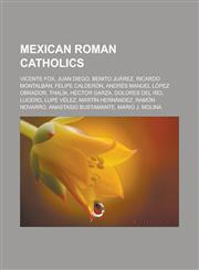 Mexican Roman Catholics Vicente Fox, Juan Diego, Benito Juárez, Ricardo Montalbán, Felipe Calderón, Andrés Manuel López Obrador, Thalía, Héctor Garza, Dolores del Río, Lucero, Lupe Vélez, Martín Hernández, Ramón Novarro,1156954975,9781156954973
