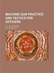 Machine Gun Practice and Tactics for Officers; N. C. O. 's and Men,115149321X,9781151493217