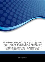 Articles On Israel In Fiction, including The Robe, Ben-hur: A Tale Of The Christ, Helena (1950 Novel), Barabbas (novel), Shadows In Bronze, King Jesus, Man Of Nazareth, My Glorious Brothers, The Prince (novel),1244571490,9781244571495