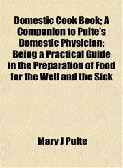 Domestic Cook Book; A Companion to Pulte's Domestic Physician; Being a Practical Guide in the Preparation of Food for the Well and the Sick,1154945359,9781154945355