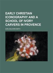 Early Christian iconography and A school of ivory carvers in Provence,1230158928,9781230158921