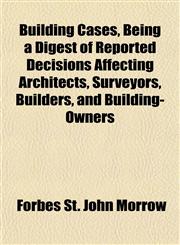 Building Cases, Being a Digest of Reported Decisions Affecting Architects, Surveyors, Builders, and Building-Owners,1151938262,9781151938268