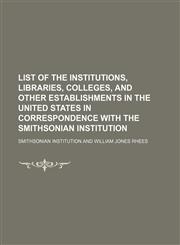 List of the institutions, libraries, colleges, and other establishments in the United States in correspondence with the Smithsonian institution,1151154504,9781151154507