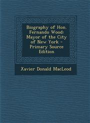 Biography of Hon. Fernando Wood Mayor of the City of New York - Primary Source Edition,1287960200,9781287960201