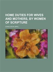 Home Duties for Wives and Mothers, by Women of Scripture,1151395005,9781151395009