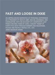 Fast and Loose in Dixie; An Unprejudiced Narrative of Personal Experience as a Prisoner of War at Libby, Macon, Savannah, and Charleston, with an Acco,1234617501,9781234617509