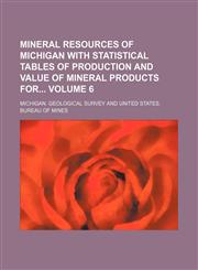 Mineral resources of Michigan with statistical tables of production and value of mineral products for Volume 6,1155089278,9781155089270