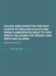 Sailing Directions for the East Coasts of England & Scotland from Flamborough Head to Cape Wrath, Including the Orkney and Shetland Islands,1230430369,9781230430362